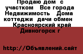 Продаю дом, с участком - Все города Недвижимость » Дома, коттеджи, дачи обмен   . Красноярский край,Дивногорск г.